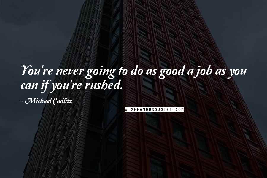 Michael Cudlitz Quotes: You're never going to do as good a job as you can if you're rushed.
