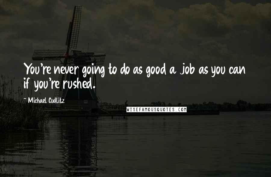 Michael Cudlitz Quotes: You're never going to do as good a job as you can if you're rushed.