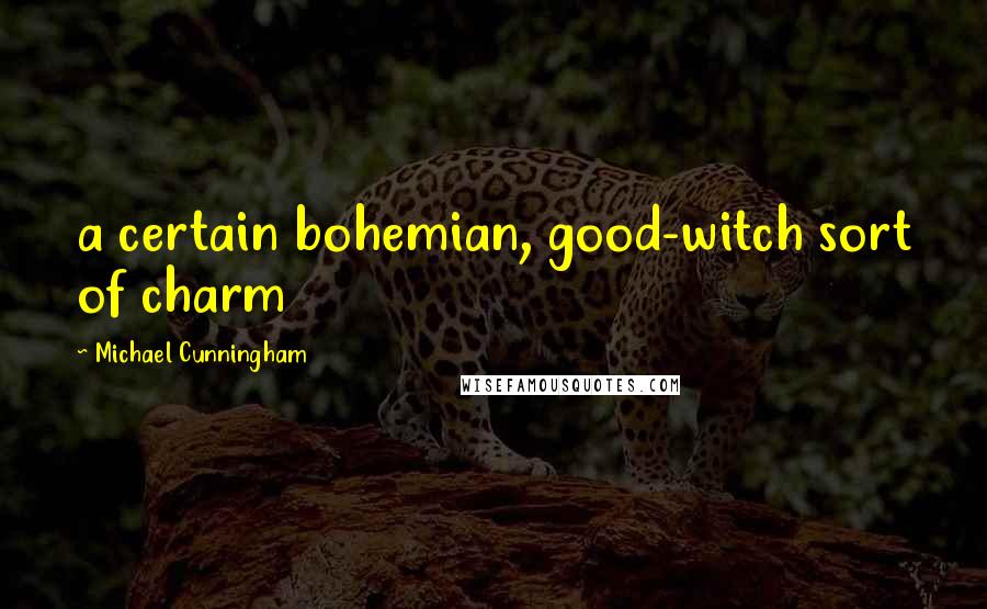 Michael Cunningham Quotes: a certain bohemian, good-witch sort of charm