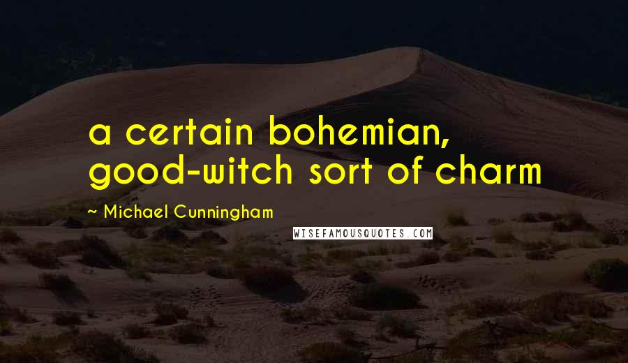 Michael Cunningham Quotes: a certain bohemian, good-witch sort of charm