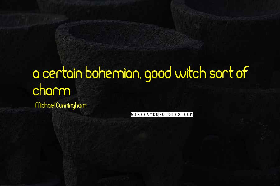 Michael Cunningham Quotes: a certain bohemian, good-witch sort of charm