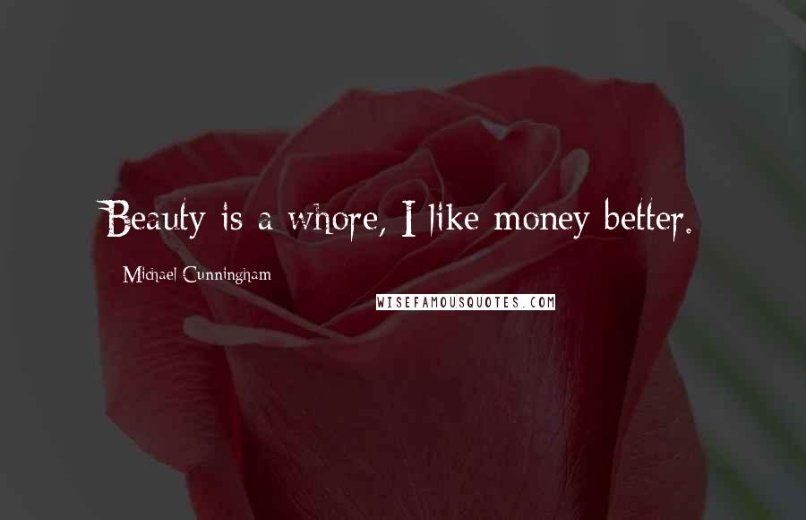 Michael Cunningham Quotes: Beauty is a whore, I like money better.