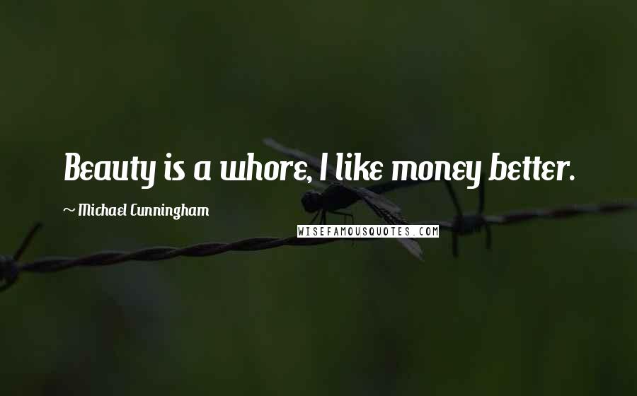 Michael Cunningham Quotes: Beauty is a whore, I like money better.