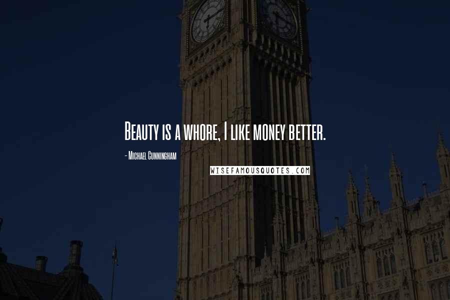 Michael Cunningham Quotes: Beauty is a whore, I like money better.