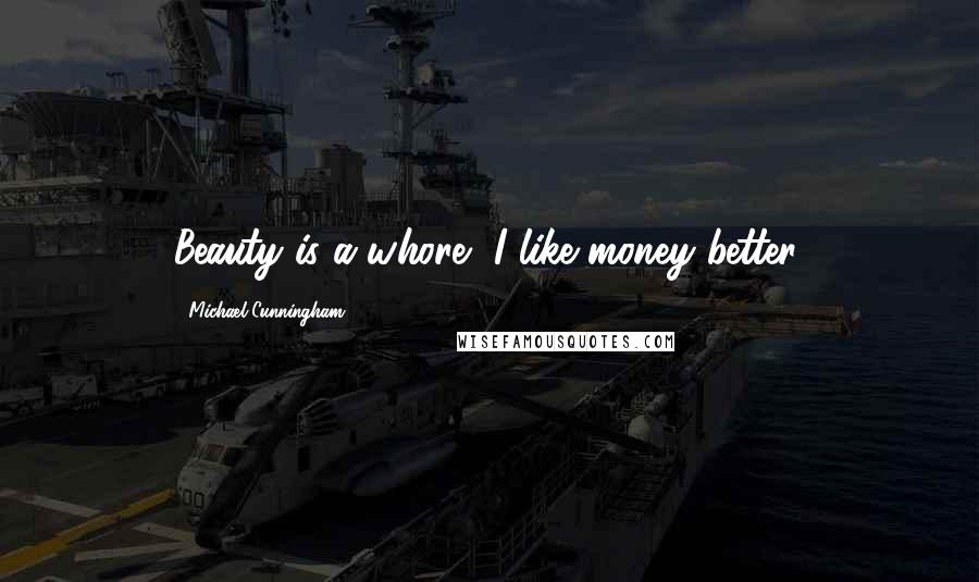 Michael Cunningham Quotes: Beauty is a whore, I like money better.