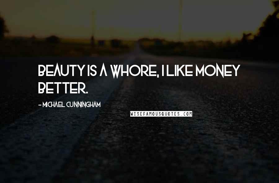 Michael Cunningham Quotes: Beauty is a whore, I like money better.