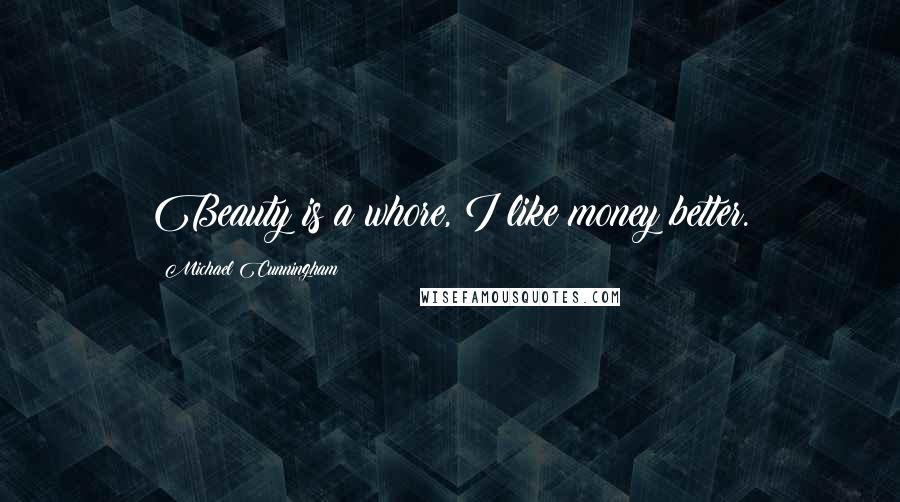 Michael Cunningham Quotes: Beauty is a whore, I like money better.