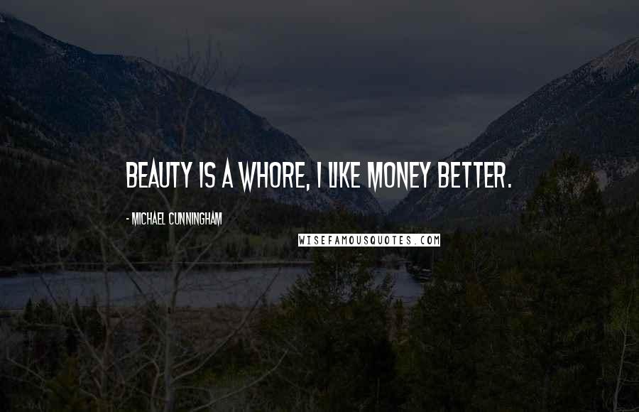 Michael Cunningham Quotes: Beauty is a whore, I like money better.