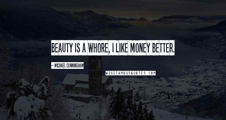 Michael Cunningham Quotes: Beauty is a whore, I like money better.