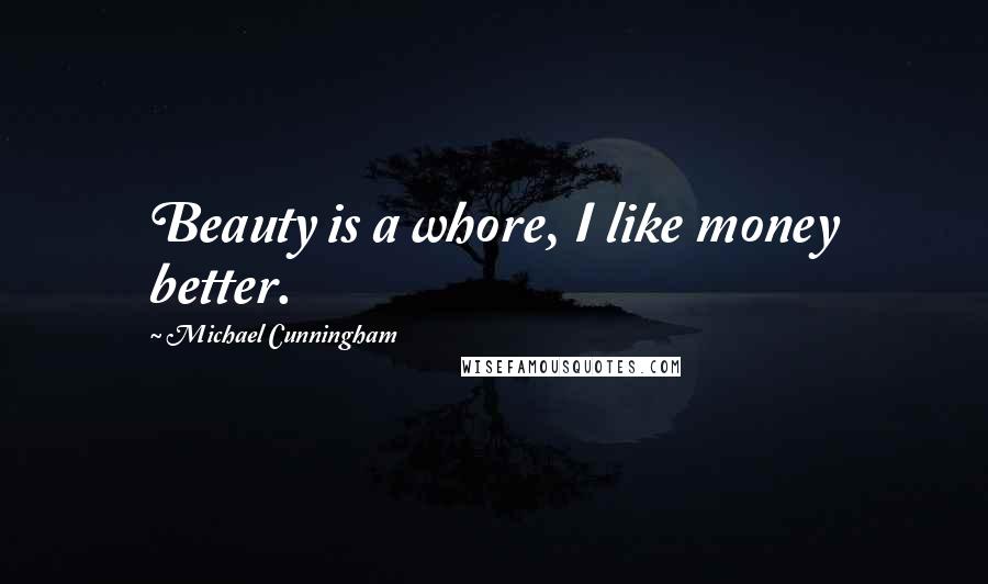 Michael Cunningham Quotes: Beauty is a whore, I like money better.