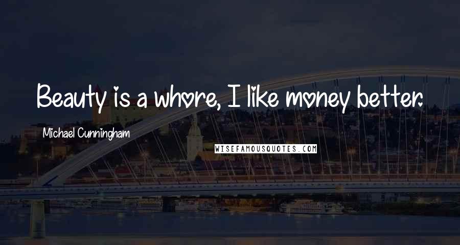 Michael Cunningham Quotes: Beauty is a whore, I like money better.