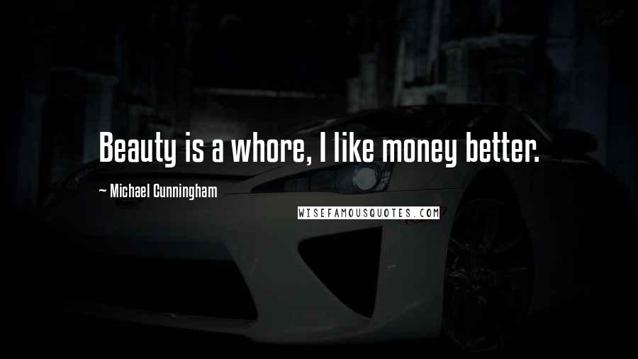 Michael Cunningham Quotes: Beauty is a whore, I like money better.