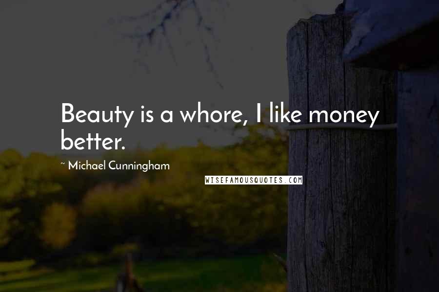 Michael Cunningham Quotes: Beauty is a whore, I like money better.