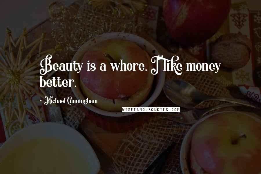 Michael Cunningham Quotes: Beauty is a whore, I like money better.