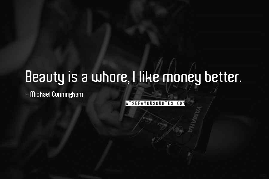 Michael Cunningham Quotes: Beauty is a whore, I like money better.