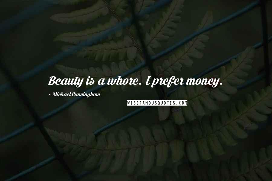 Michael Cunningham Quotes: Beauty is a whore. I prefer money.