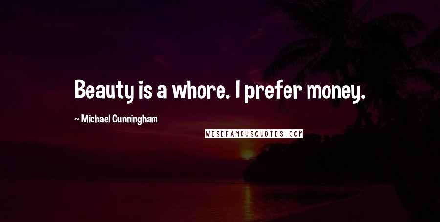 Michael Cunningham Quotes: Beauty is a whore. I prefer money.
