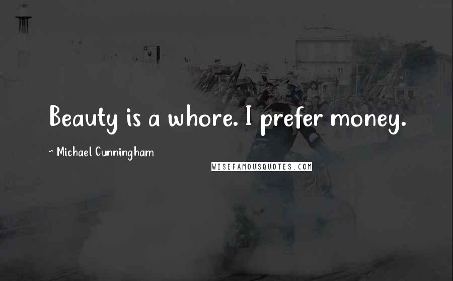 Michael Cunningham Quotes: Beauty is a whore. I prefer money.