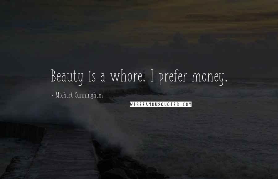 Michael Cunningham Quotes: Beauty is a whore. I prefer money.