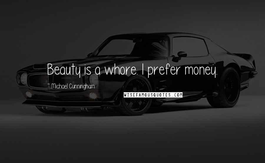 Michael Cunningham Quotes: Beauty is a whore. I prefer money.