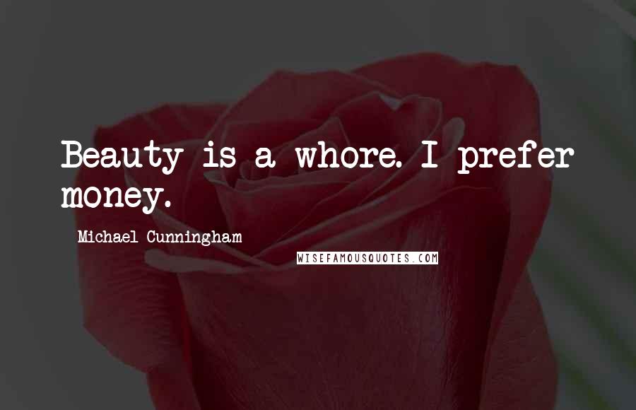 Michael Cunningham Quotes: Beauty is a whore. I prefer money.