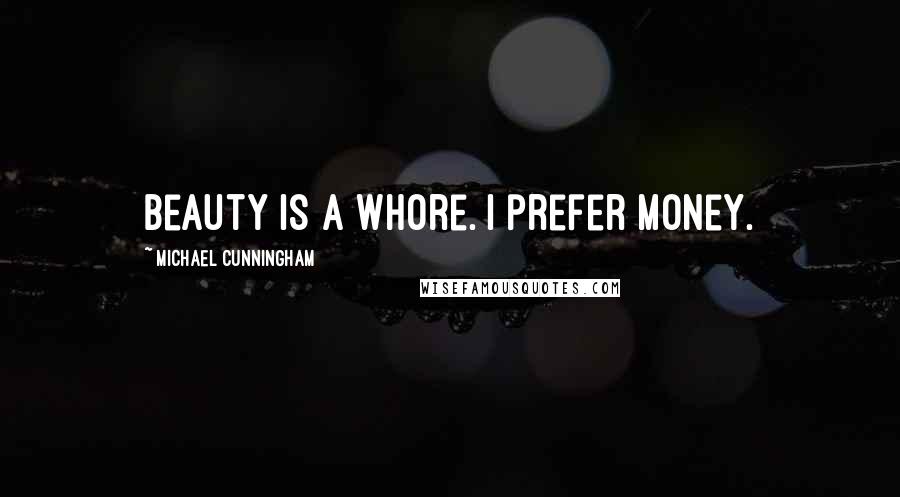 Michael Cunningham Quotes: Beauty is a whore. I prefer money.