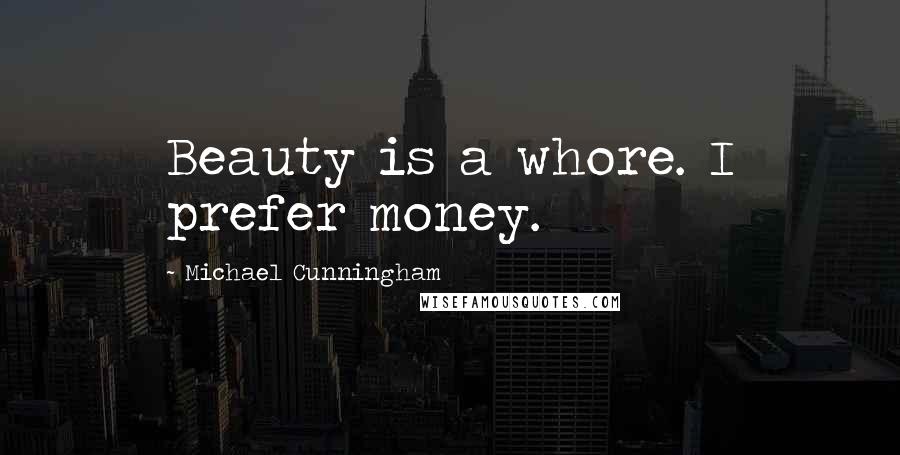 Michael Cunningham Quotes: Beauty is a whore. I prefer money.