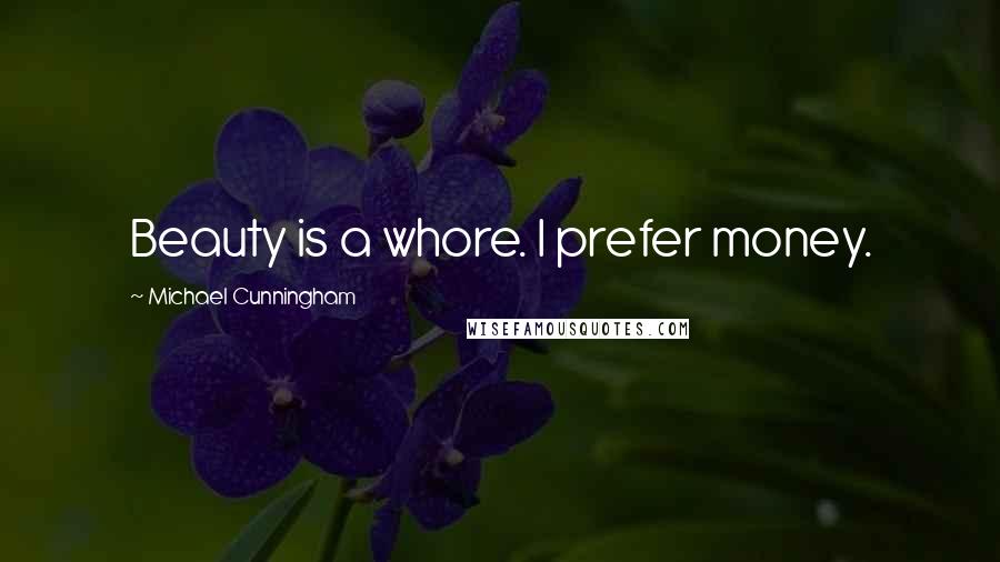 Michael Cunningham Quotes: Beauty is a whore. I prefer money.
