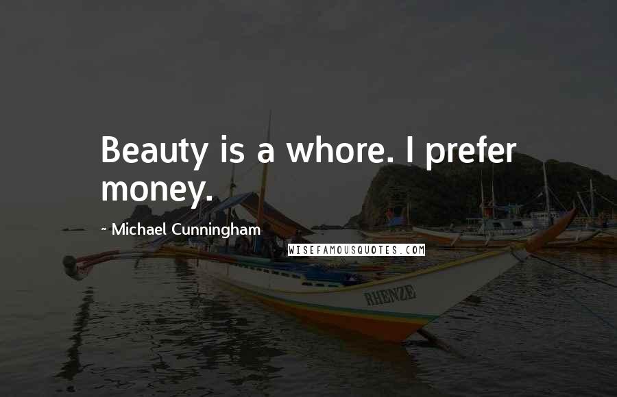 Michael Cunningham Quotes: Beauty is a whore. I prefer money.