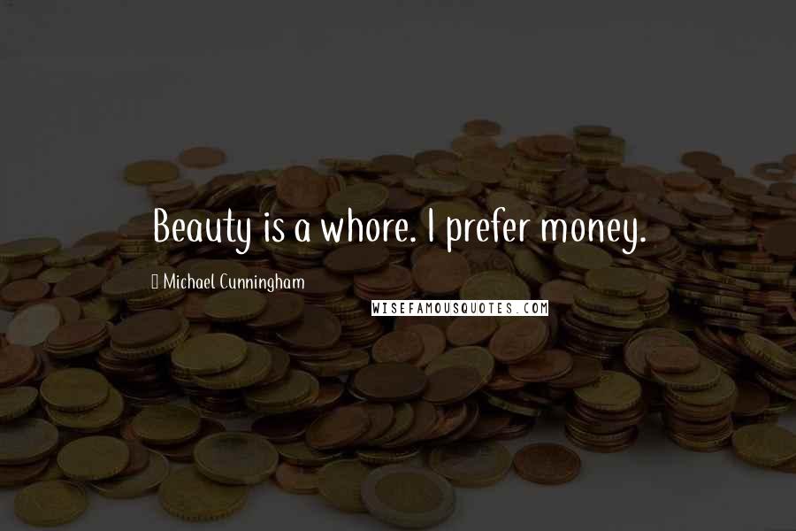 Michael Cunningham Quotes: Beauty is a whore. I prefer money.