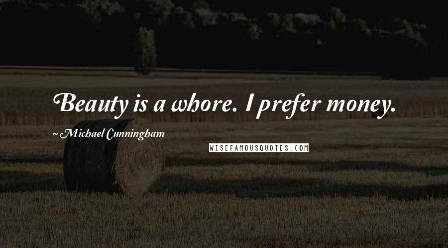 Michael Cunningham Quotes: Beauty is a whore. I prefer money.