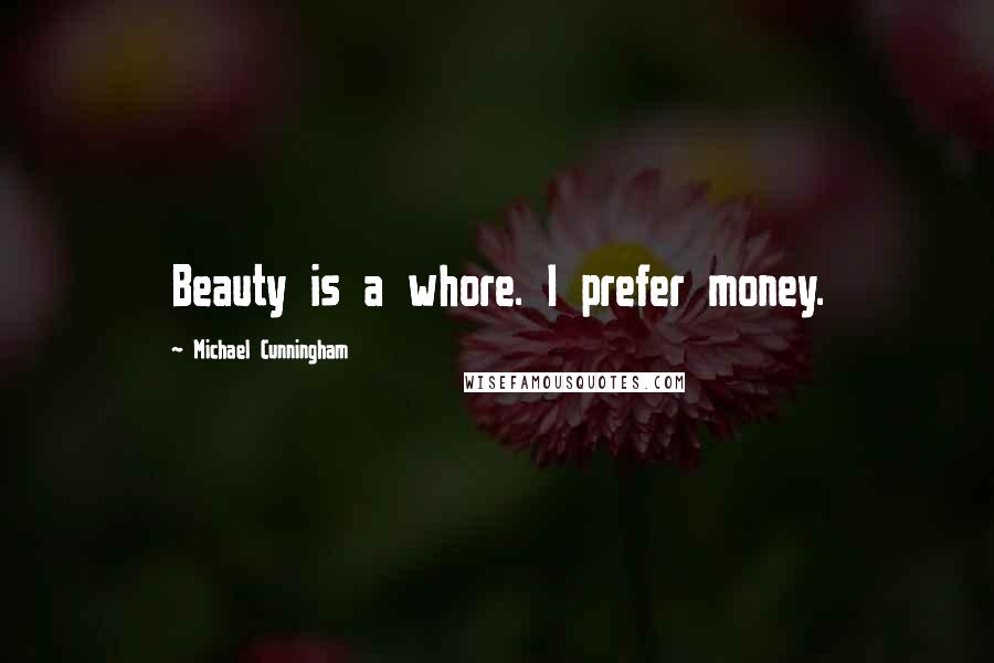 Michael Cunningham Quotes: Beauty is a whore. I prefer money.