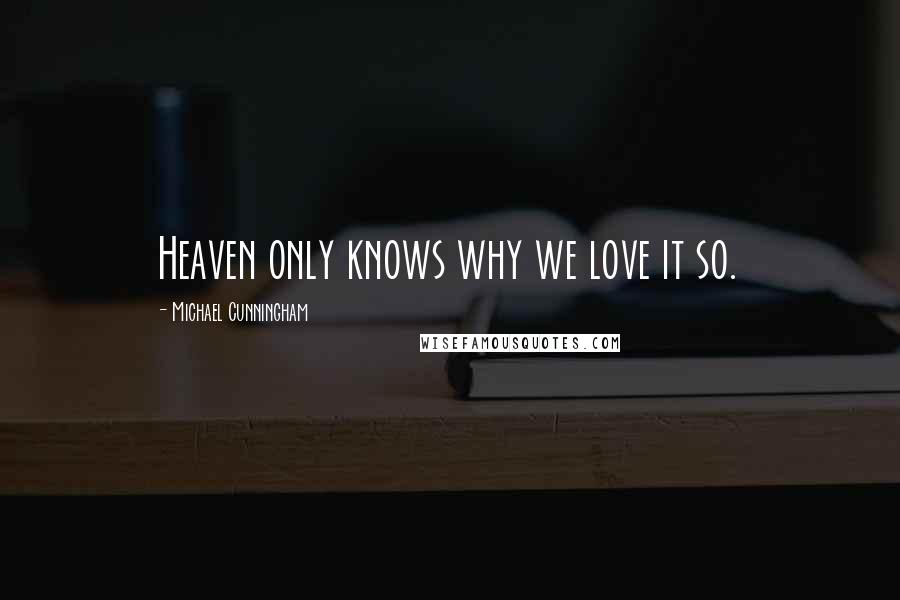 Michael Cunningham Quotes: Heaven only knows why we love it so.