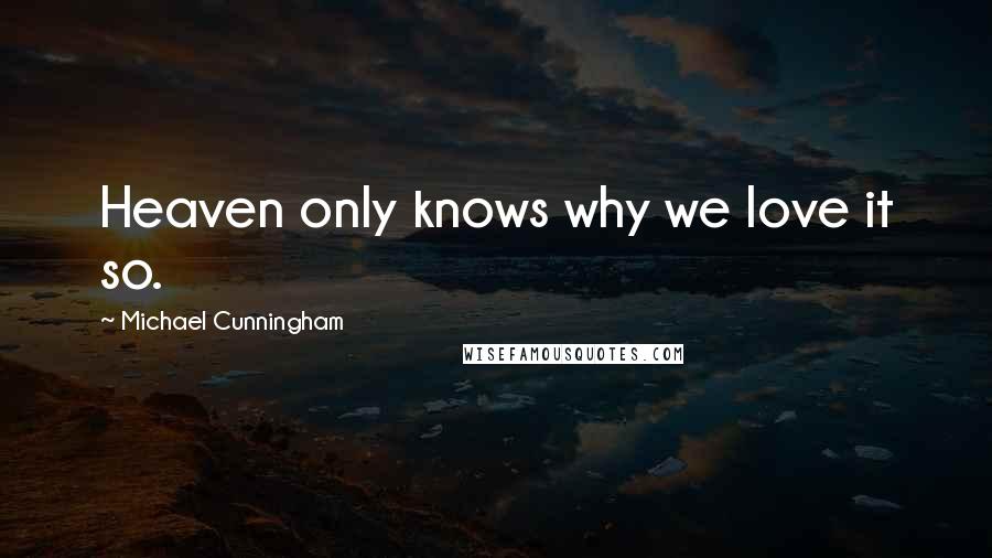 Michael Cunningham Quotes: Heaven only knows why we love it so.