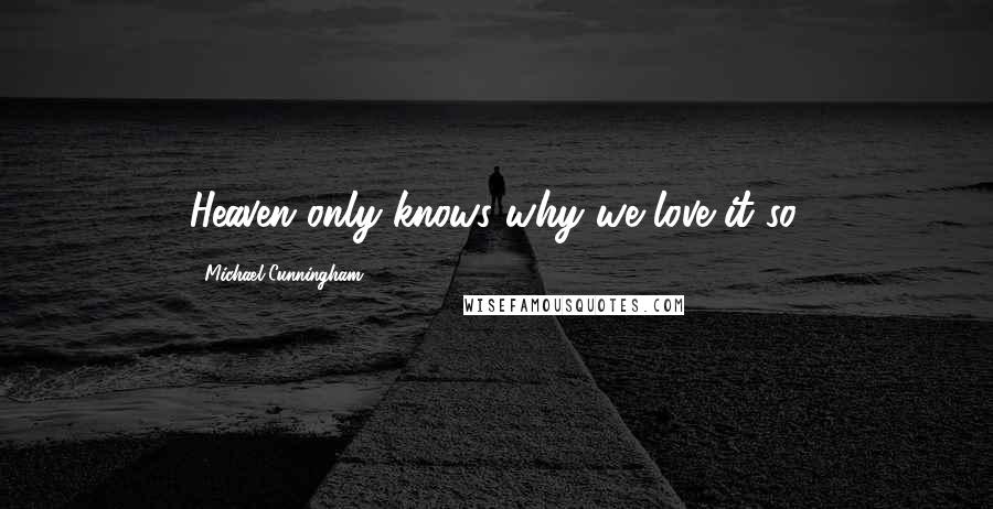 Michael Cunningham Quotes: Heaven only knows why we love it so.