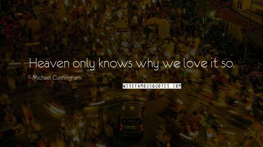 Michael Cunningham Quotes: Heaven only knows why we love it so.