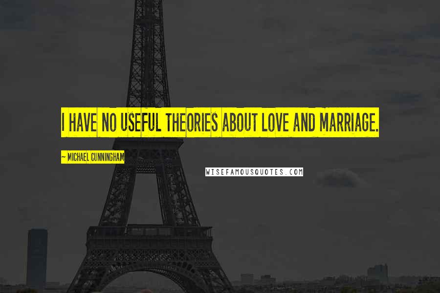 Michael Cunningham Quotes: I have no useful theories about love and marriage.