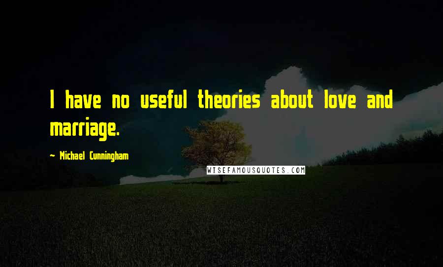 Michael Cunningham Quotes: I have no useful theories about love and marriage.