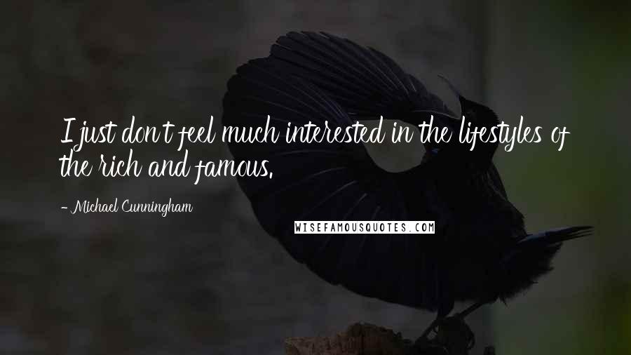 Michael Cunningham Quotes: I just don't feel much interested in the lifestyles of the rich and famous.