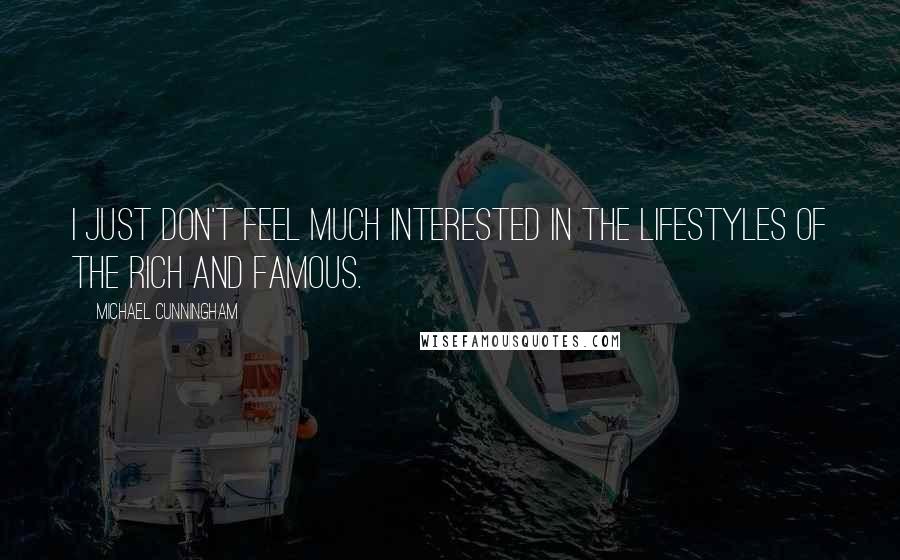 Michael Cunningham Quotes: I just don't feel much interested in the lifestyles of the rich and famous.