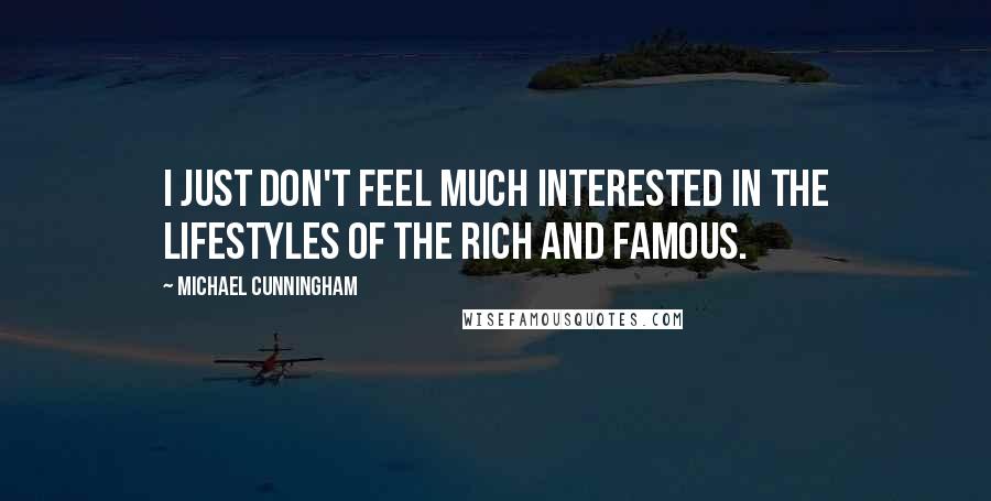 Michael Cunningham Quotes: I just don't feel much interested in the lifestyles of the rich and famous.