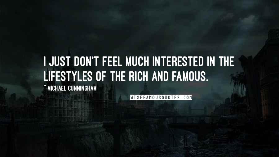 Michael Cunningham Quotes: I just don't feel much interested in the lifestyles of the rich and famous.