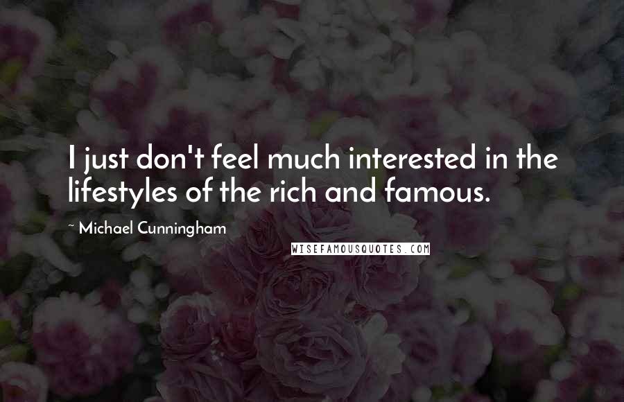 Michael Cunningham Quotes: I just don't feel much interested in the lifestyles of the rich and famous.