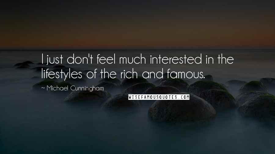 Michael Cunningham Quotes: I just don't feel much interested in the lifestyles of the rich and famous.