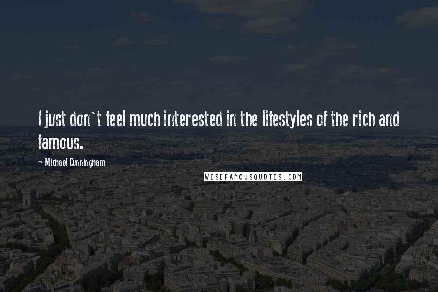 Michael Cunningham Quotes: I just don't feel much interested in the lifestyles of the rich and famous.