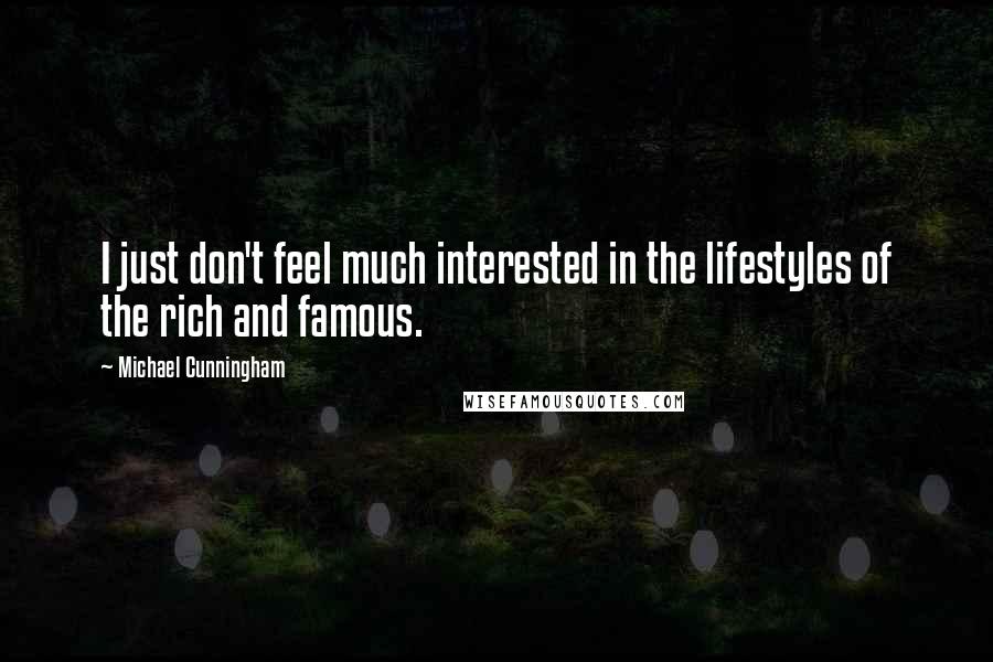 Michael Cunningham Quotes: I just don't feel much interested in the lifestyles of the rich and famous.