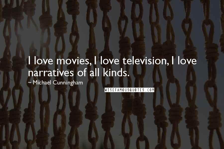 Michael Cunningham Quotes: I love movies, I love television, I love narratives of all kinds.