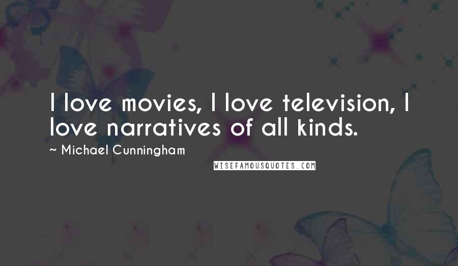 Michael Cunningham Quotes: I love movies, I love television, I love narratives of all kinds.