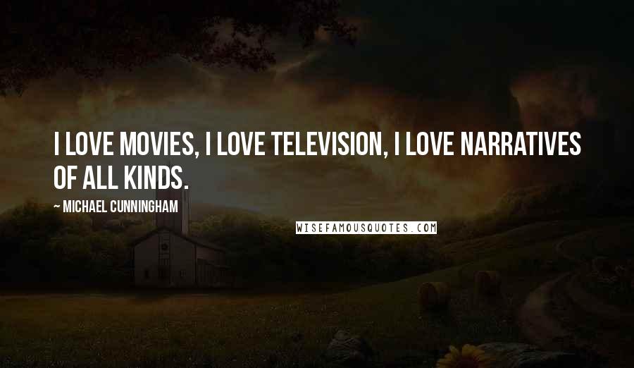 Michael Cunningham Quotes: I love movies, I love television, I love narratives of all kinds.