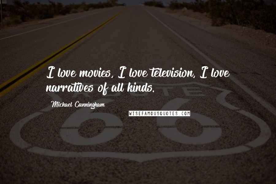Michael Cunningham Quotes: I love movies, I love television, I love narratives of all kinds.